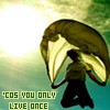You Only Live Once